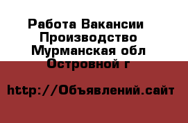 Работа Вакансии - Производство. Мурманская обл.,Островной г.